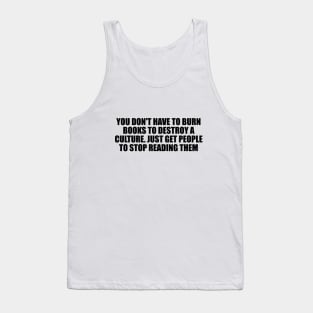 You don't have to burn books to destroy a culture. Just get people to stop reading them Tank Top